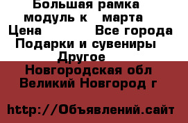 Большая рамка - модуль к 8 марта! › Цена ­ 1 700 - Все города Подарки и сувениры » Другое   . Новгородская обл.,Великий Новгород г.